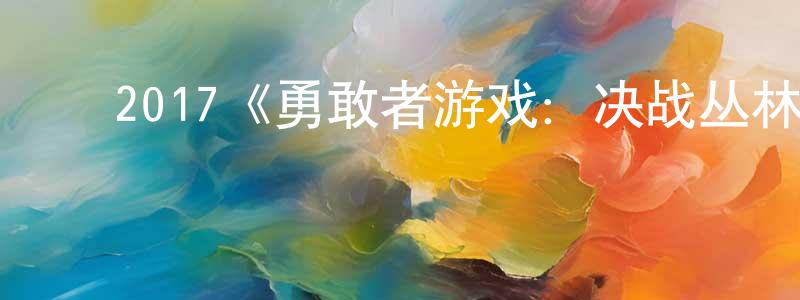 陈思廉发布2017《勇敢者游戏:决战丛林》完整版电影/在线观看/百度云-美剧天堂